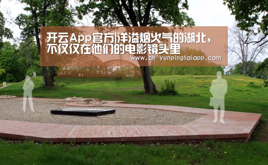 开云App官方|洋溢烟火气的湖北,不仅仅在他们的电影镜头里(图2) 开云App官方