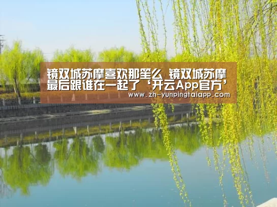 镜双城苏摩喜欢那笙么 镜双城苏摩最后跟谁在一起了‘开云App官方’(图1) 开云App官方