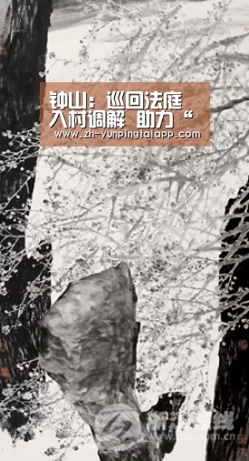 钟山:巡回法庭入村调解 助力“控辍保学”攻坚战【开云App官方】(图2) 开云App官方