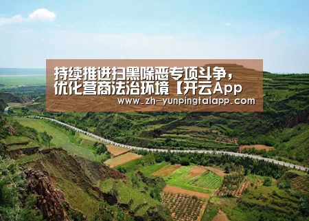 持续推进扫黑除恶专项斗争,优化营商法治环境【开云App官方】(图4) 开云App官方